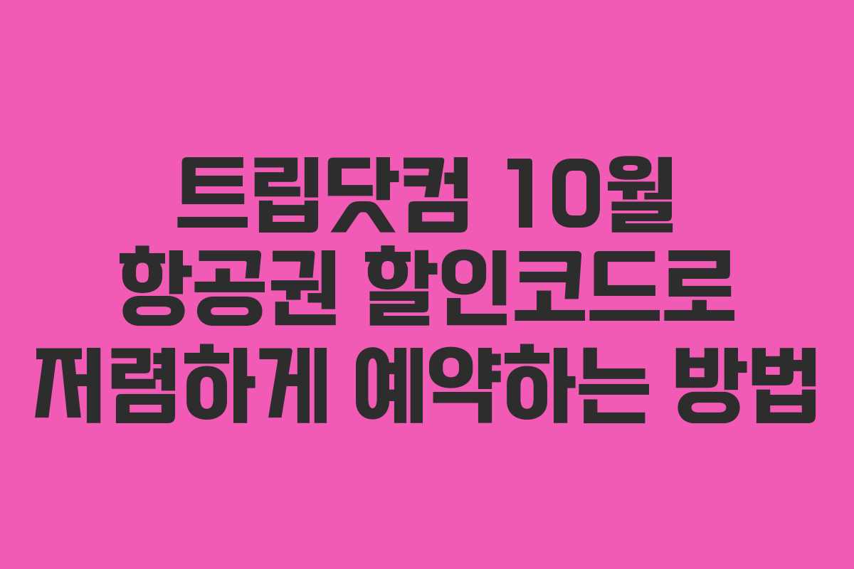 트립닷컴 10월 항공권 할인코드로 저렴하게 예약하는 방법