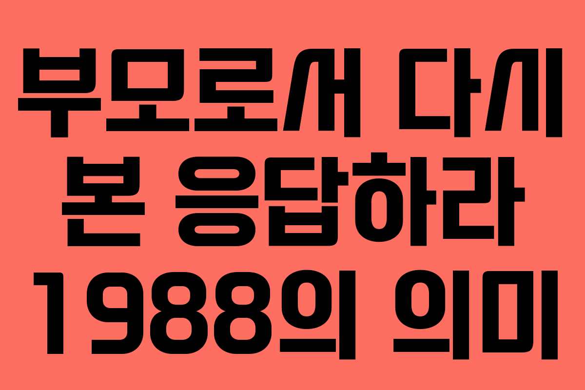 부모로서 다시 본 응답하라 1988의 의미