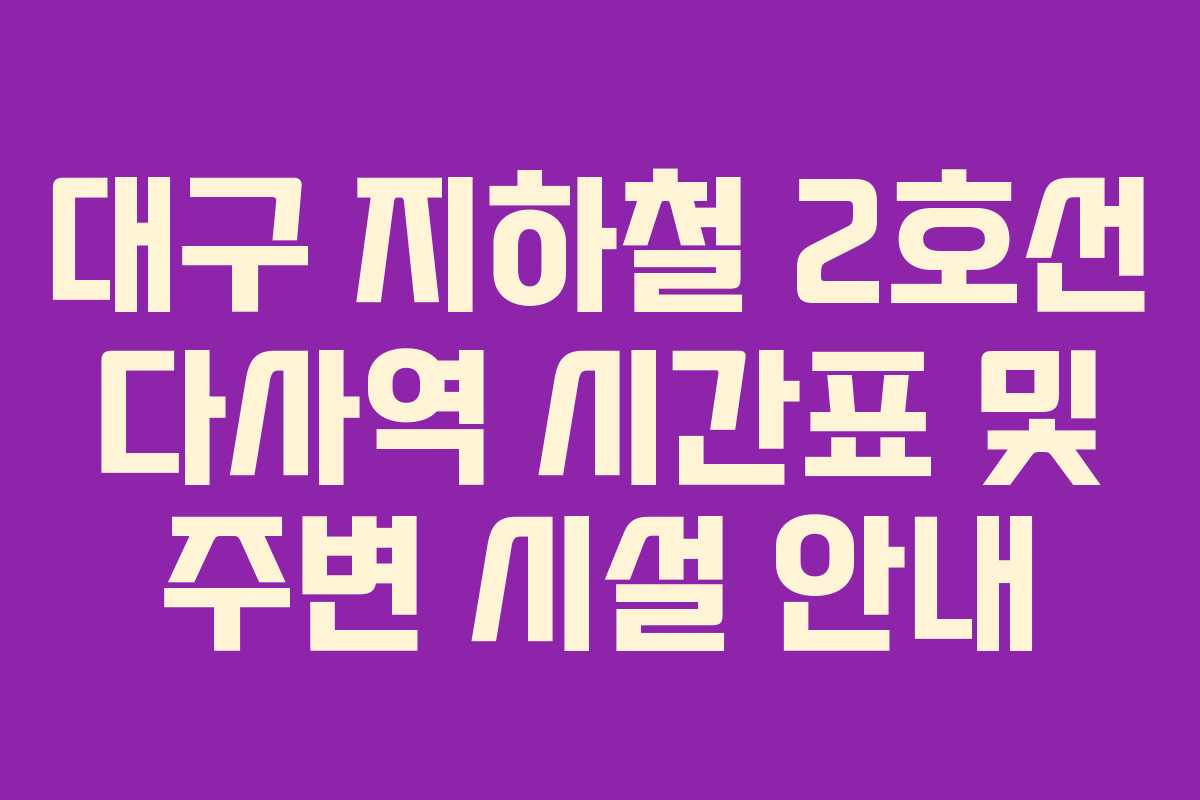 대구 지하철 2호선 다사역 시간표 및 주변 시설 안내