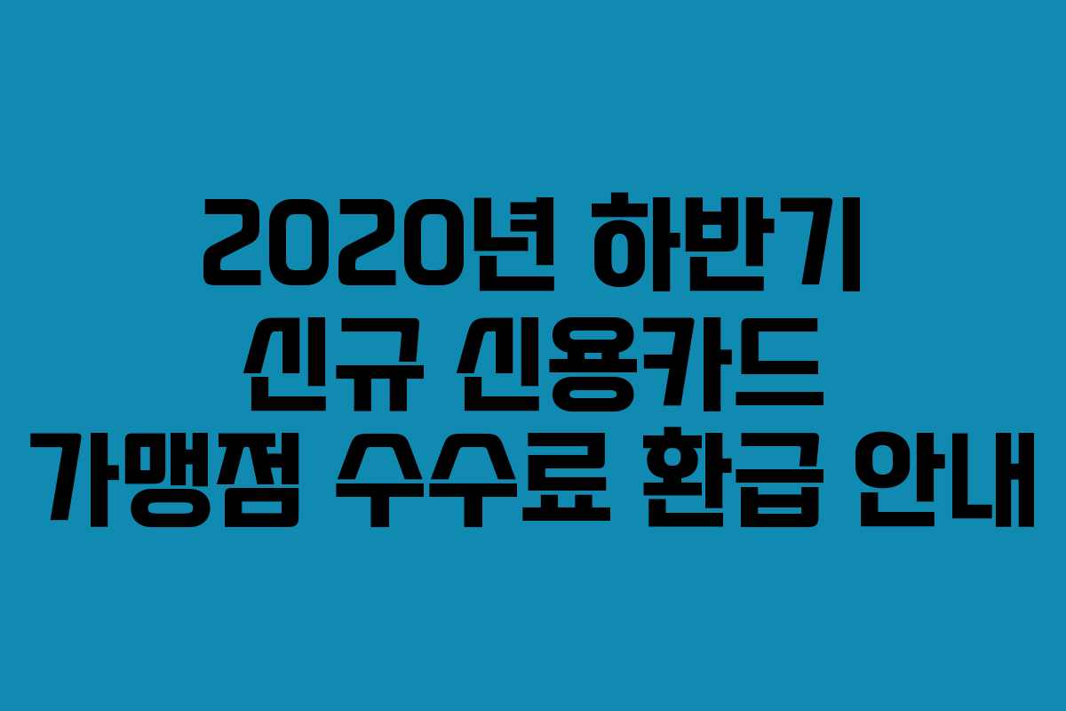 2020년 하반기 신규 신용카드 가맹점 수수료 환급 안내