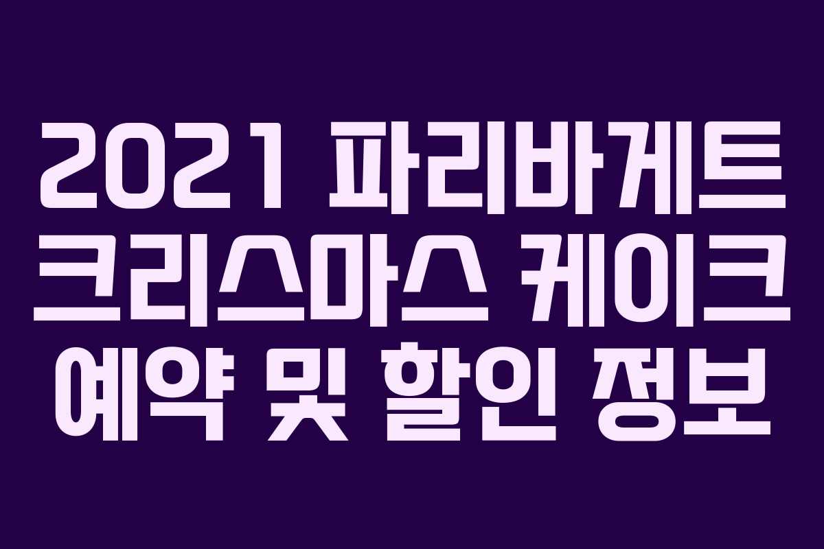 2021 파리바게트 크리스마스 케이크 예약 및 할인 정보