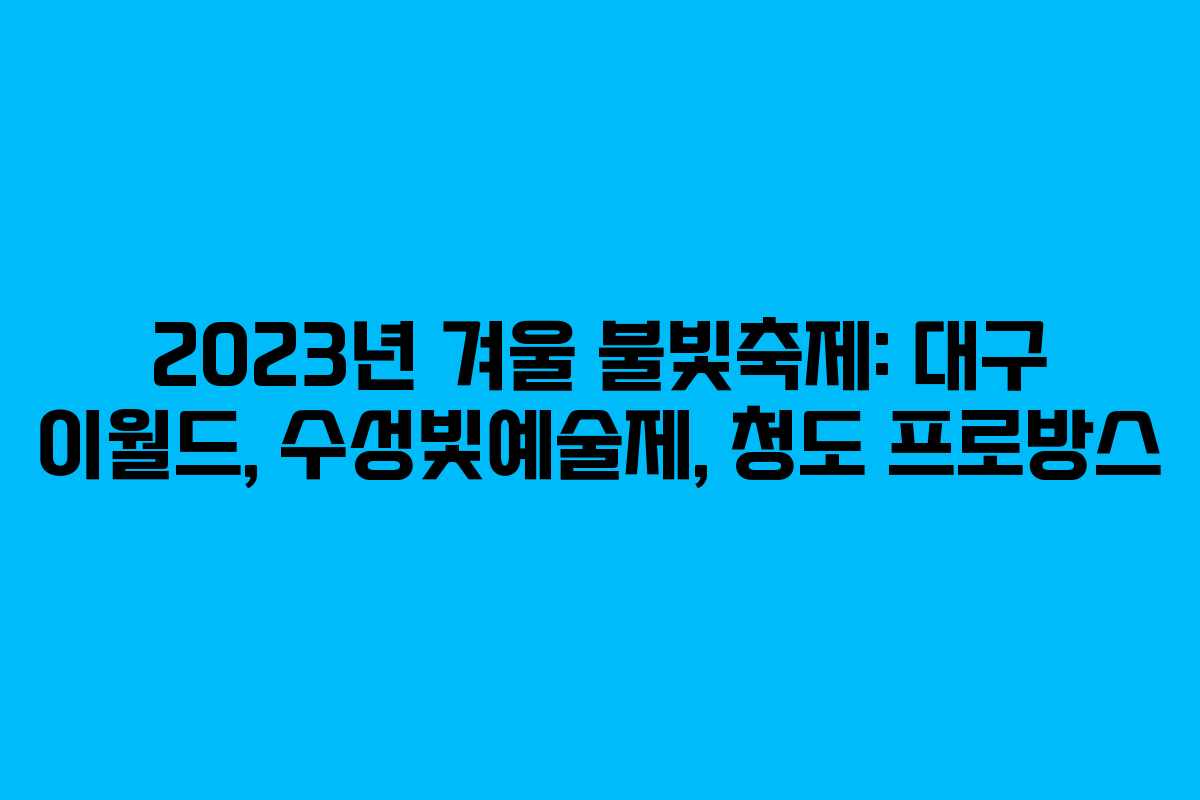 2023년 겨울 불빛축제: 대구 이월드, 수성빛예술제, 청도 프로방스