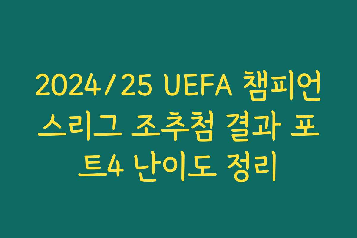 2024/25 UEFA 챔피언스리그 조추첨 결과 포트4 난이도 정리