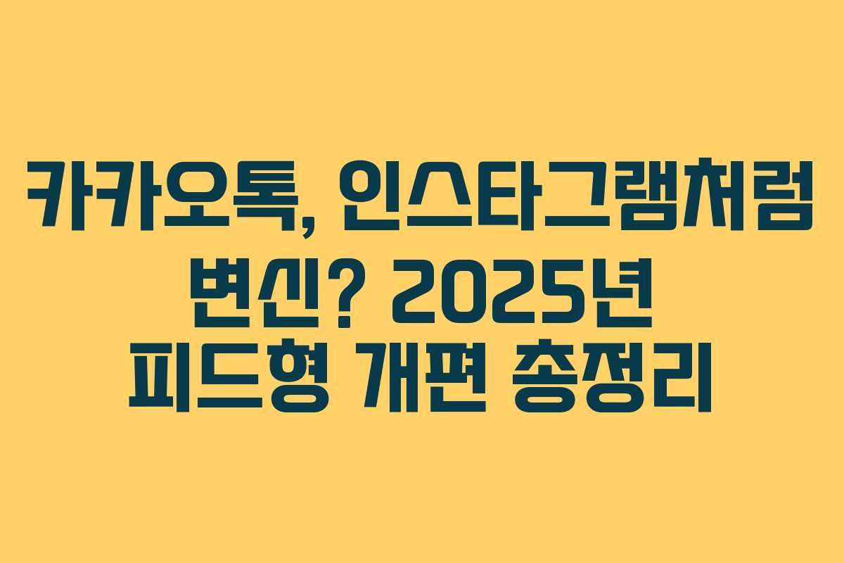 카카오톡, 인스타그램처럼 변신? 2025년 피드형 개편 총정리