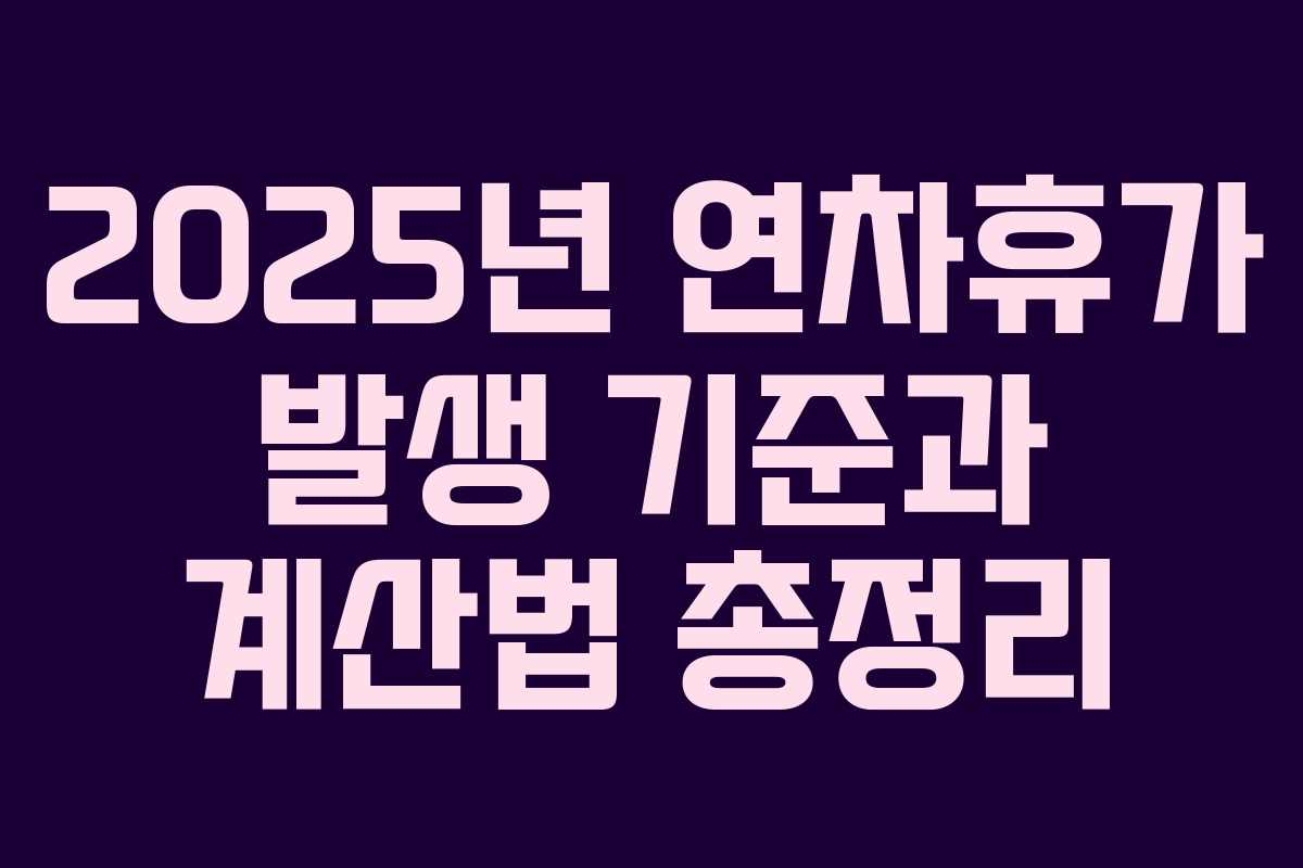 2025년 연차휴가 발생 기준과 계산법 총정리
