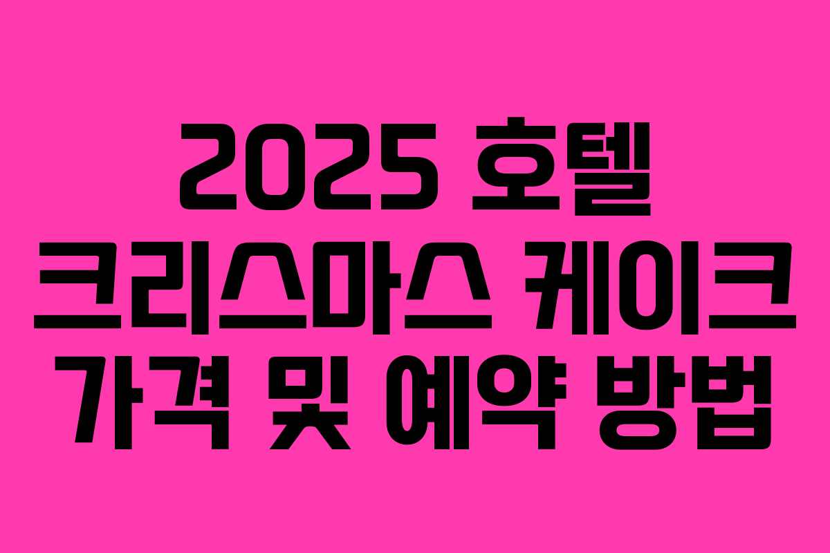 2025 호텔 크리스마스 케이크 가격 및 예약 방법