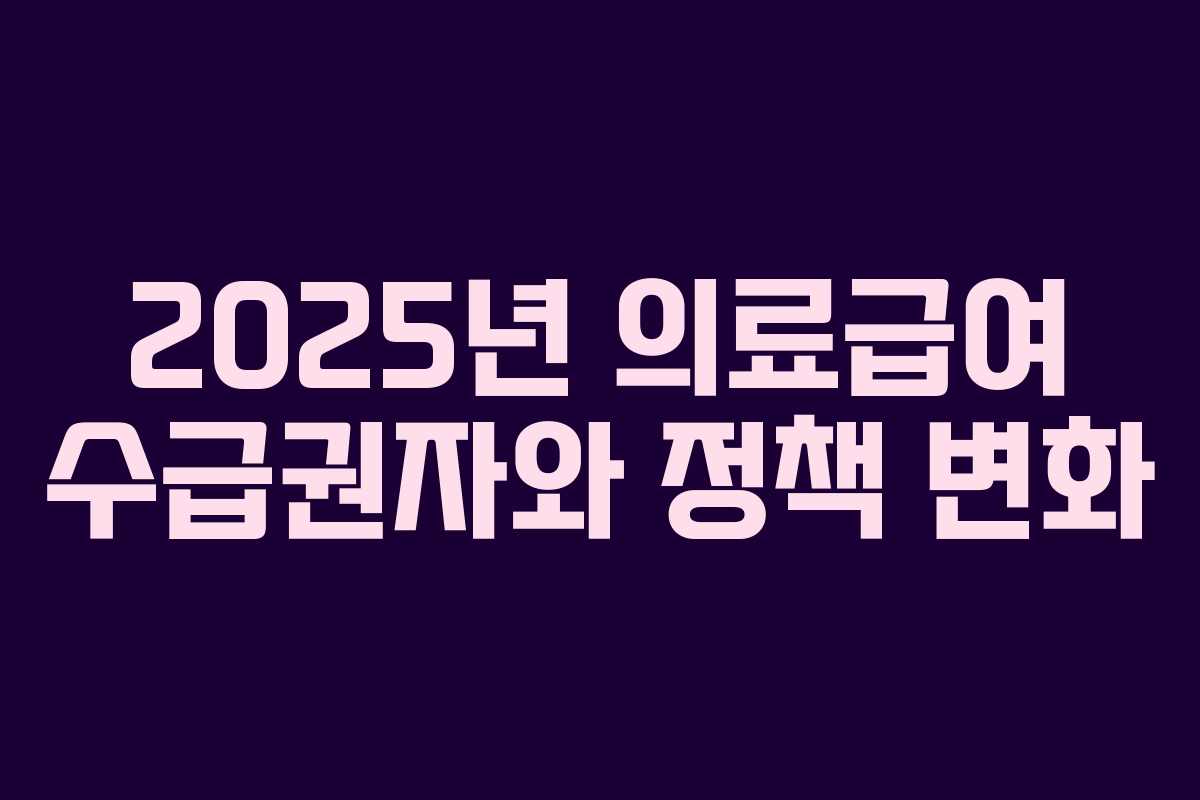 2025년 의료급여 수급권자와 정책 변화