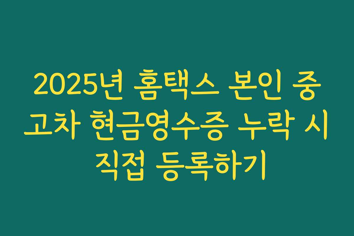 2025년 홈택스 본인 중고차 현금영수증 누락 시 직접 등록하기