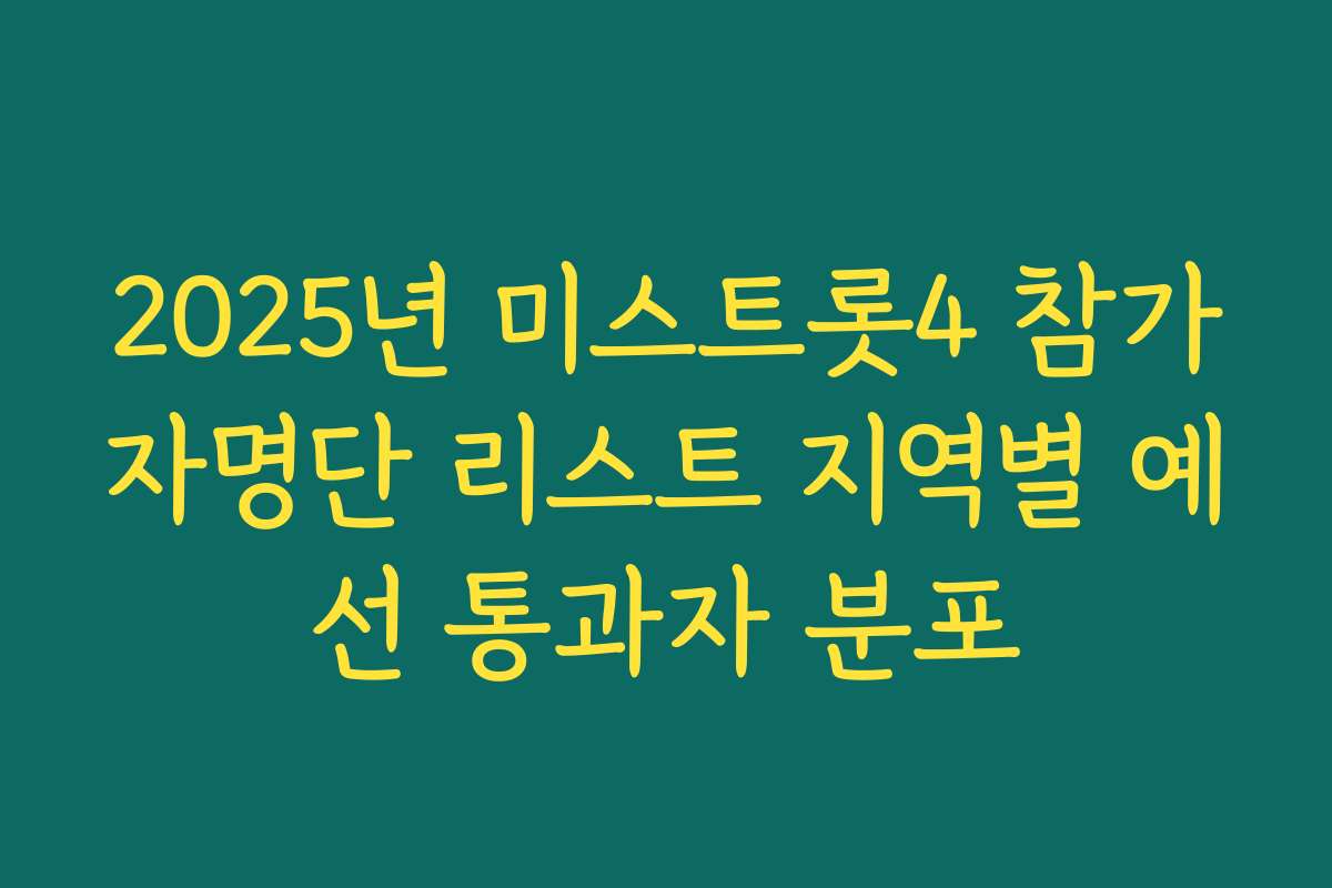 2025년 미스트롯4 참가자명단 리스트 지역별 예선 통과자 분포