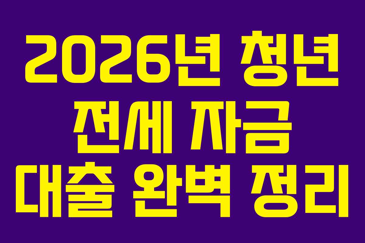 2026년 청년 전세 자금 대출 완벽 정리