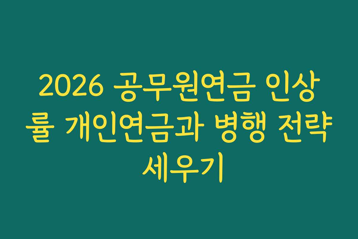 2026 공무원연금 인상률 개인연금과 병행 전략 세우기