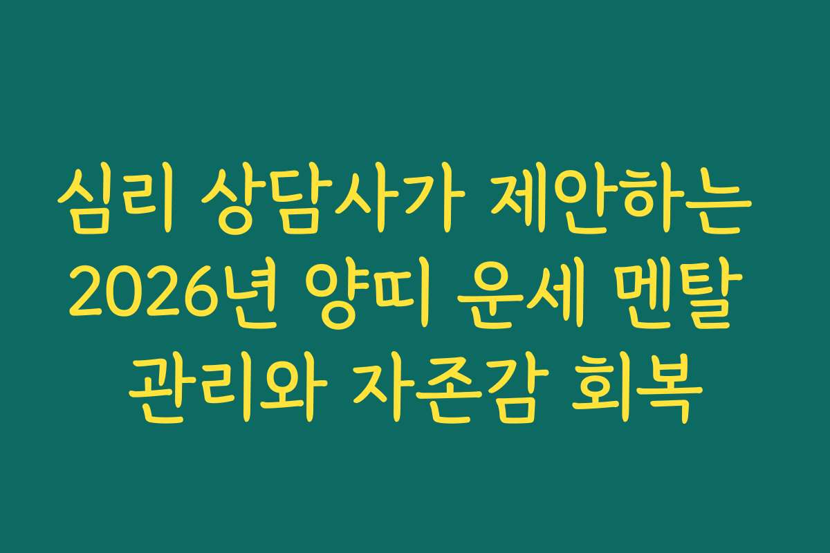 심리 상담사가 제안하는 2026년 양띠 운세 멘탈 관리와 자존감 회복