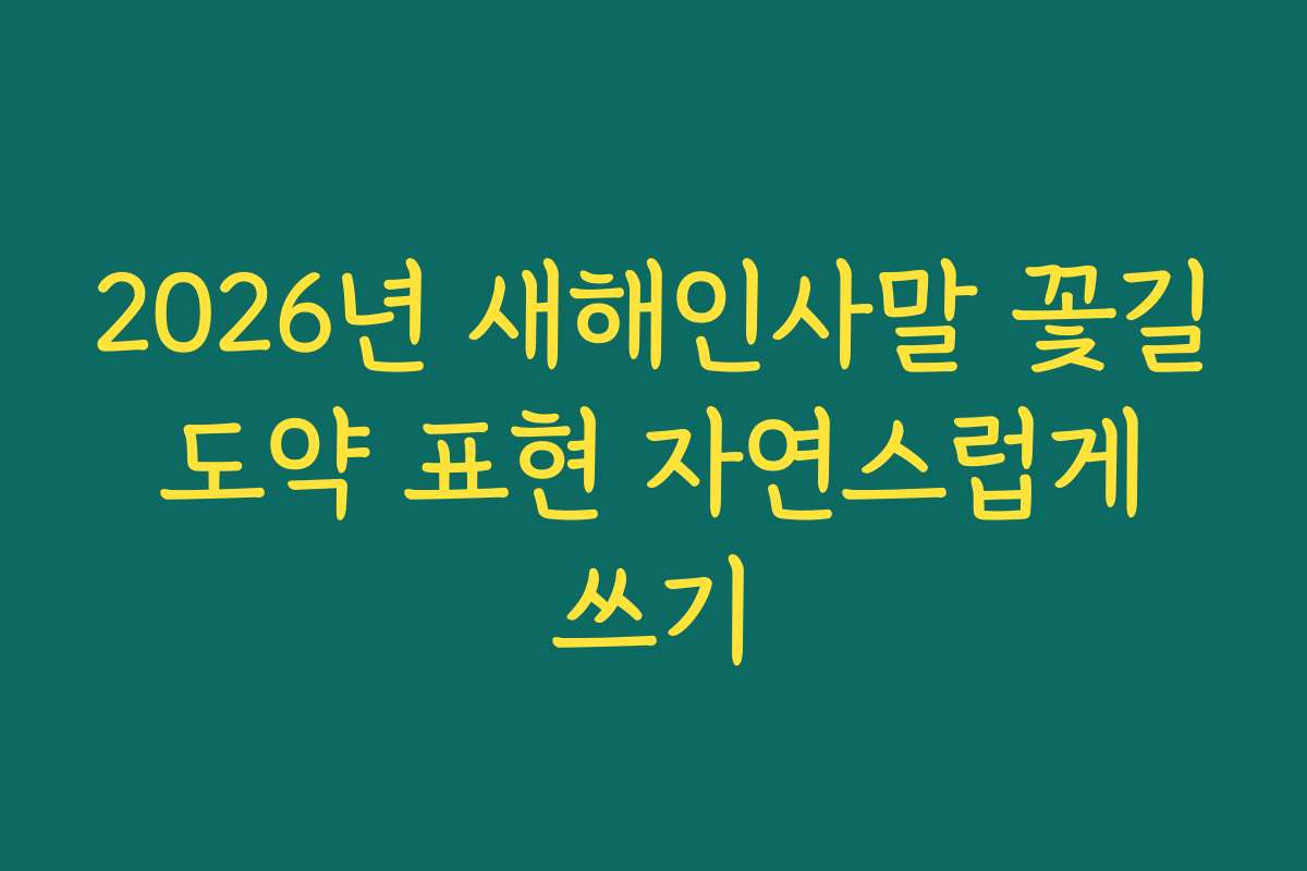 2026년 새해인사말 꽃길 도약 표현 자연스럽게 쓰기