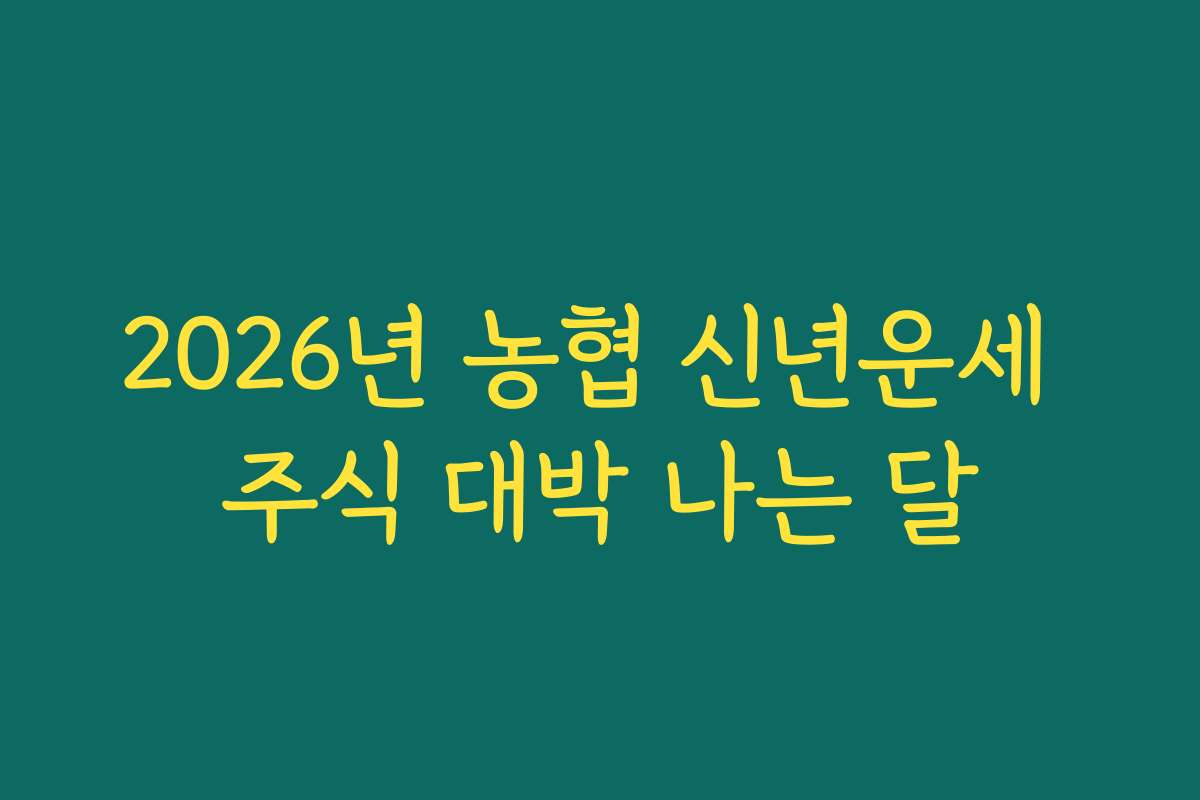 2026년 농협 신년운세 주식 대박 나는 달