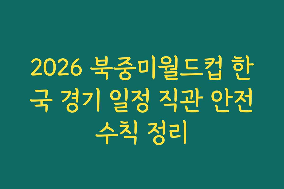 2026 북중미월드컵 한국 경기 일정 직관 안전수칙 정리