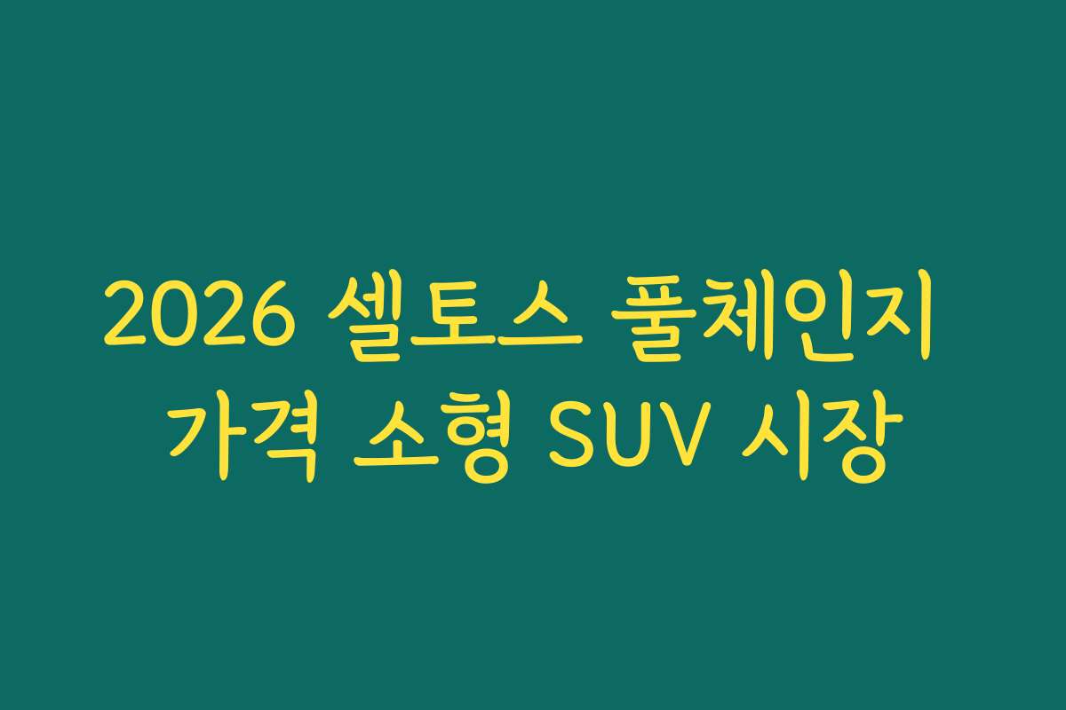 2026 셀토스 풀체인지 가격 소형 SUV 시장