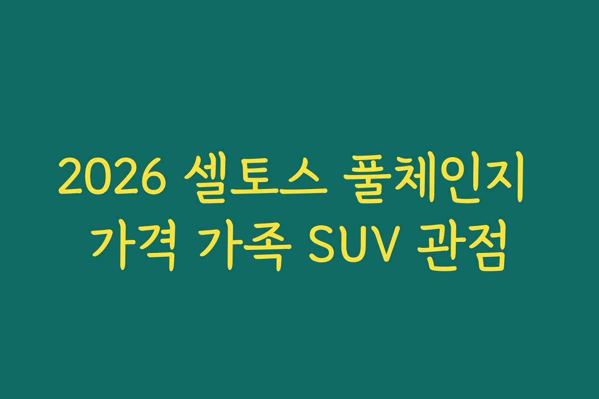 2026 셀토스 풀체인지 가격 가족 SUV 관점