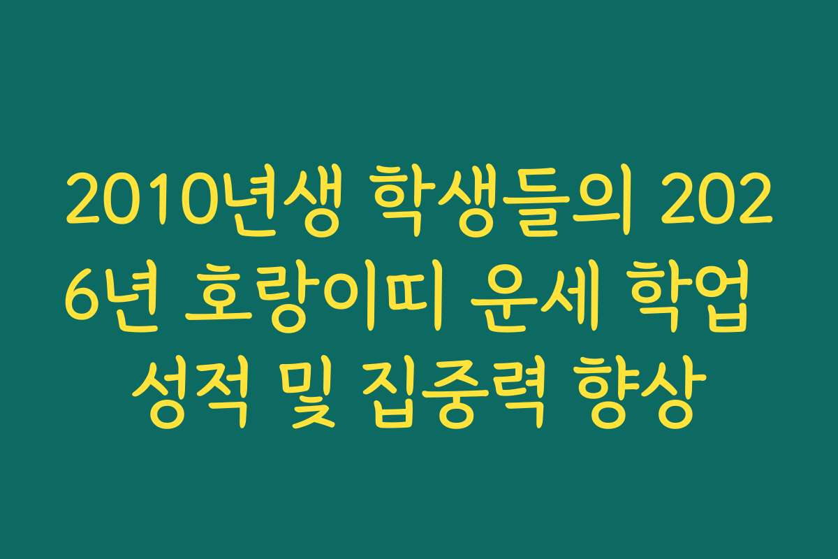2010년생 학생들의 2026년 호랑이띠 운세 학업 성적 및 집중력 향상