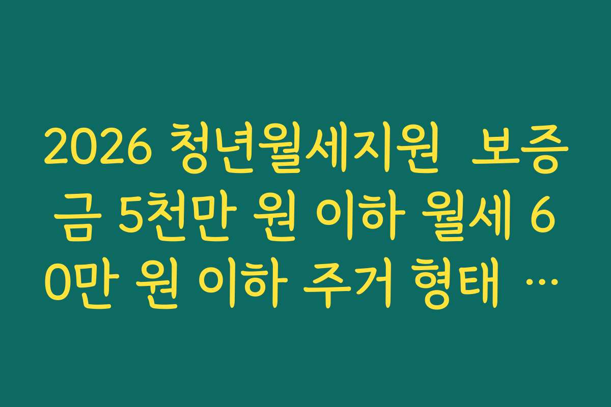 2026 청년월세지원  보증금 5천만 원 이하 월세 60만 원 이하 주거 형태 조건 살펴보기