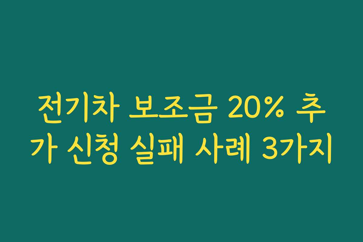 전기차 보조금 20% 추가 신청 실패 사례 3가지