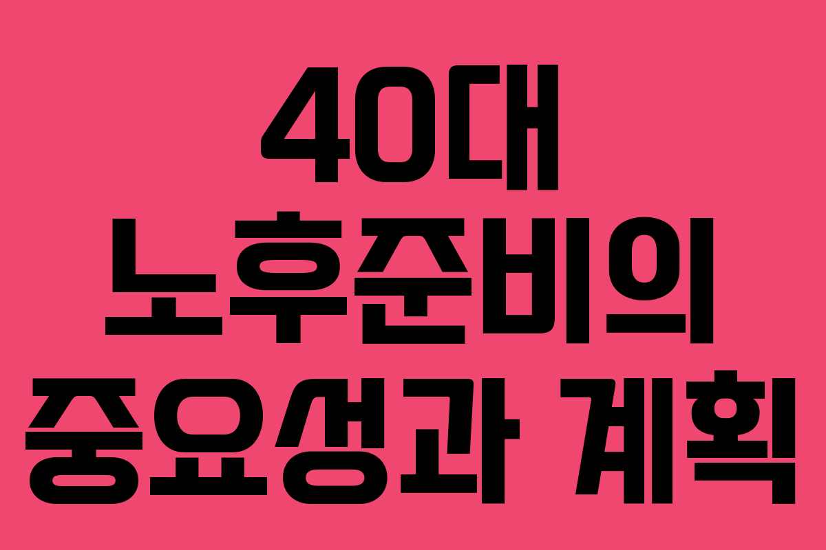 40대 노후준비의 중요성과 계획