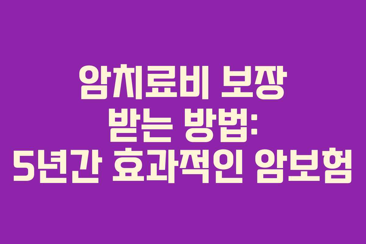 암치료비 보장 받는 방법: 5년간 효과적인 암보험