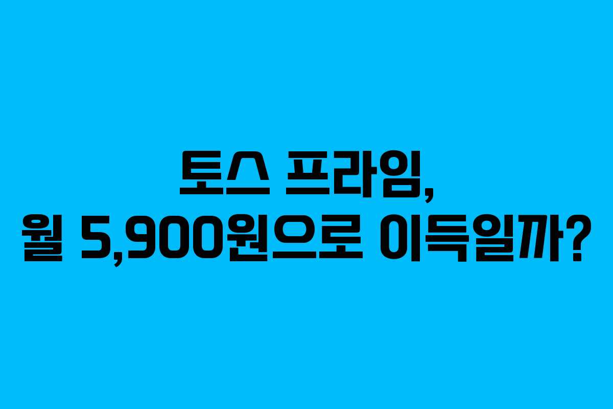 토스 프라임, 월 5,900원으로 이득일까?