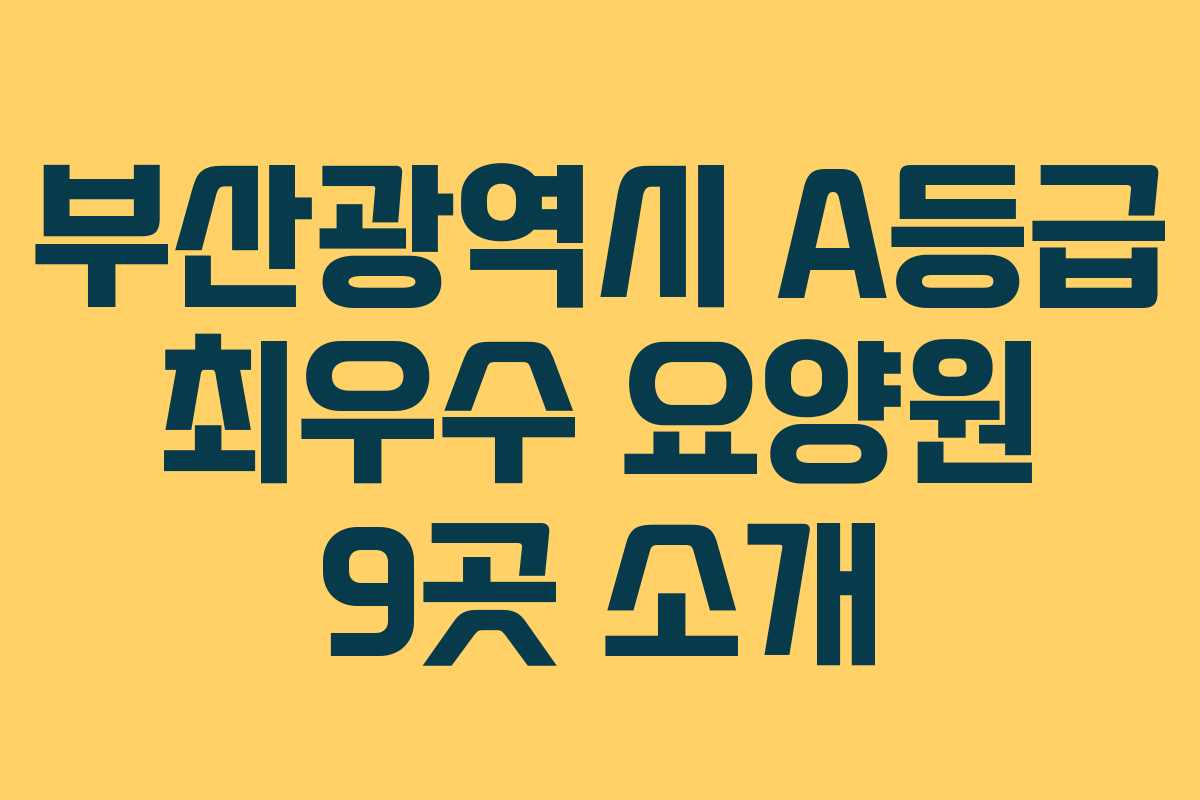 부산광역시 A등급 최우수 요양원 9곳 소개
