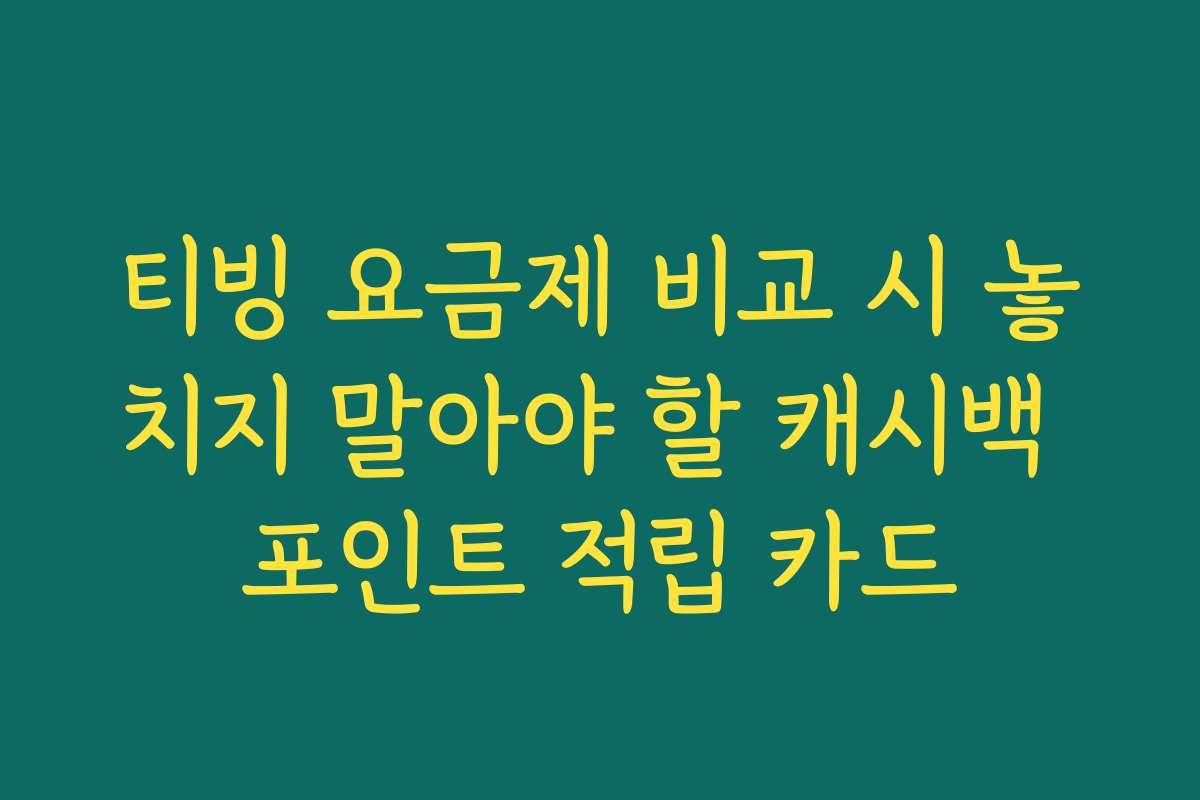 티빙 요금제 비교 시 놓치지 말아야 할 캐시백 포인트 적립 카드