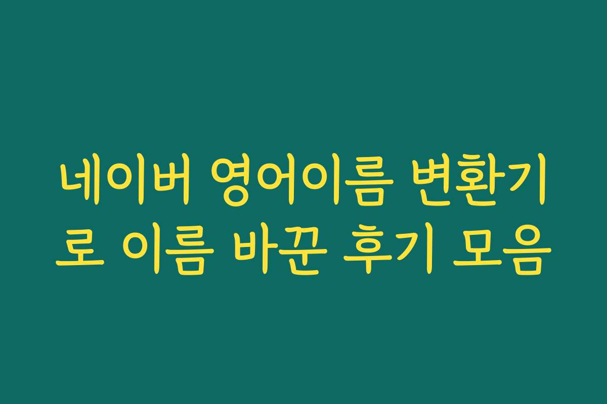 네이버 영어이름 변환기로 이름 바꾼 후기 모음