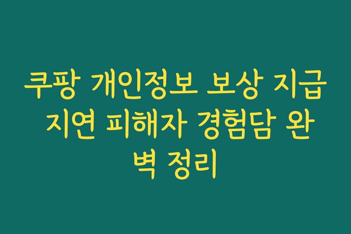 쿠팡 개인정보 보상 지급 지연 피해자 경험담 완벽 정리