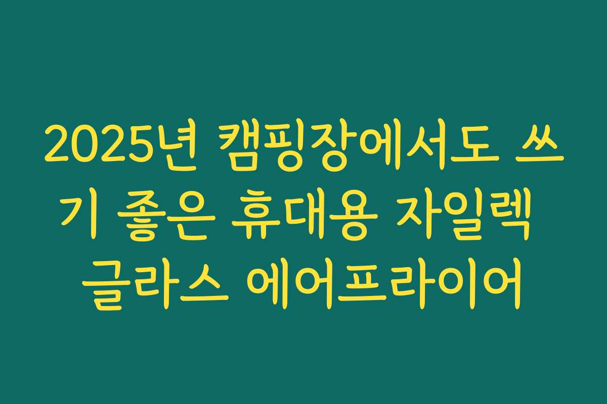 2025년 캠핑장에서도 쓰기 좋은 휴대용 자일렉 글라스 에어프라이어