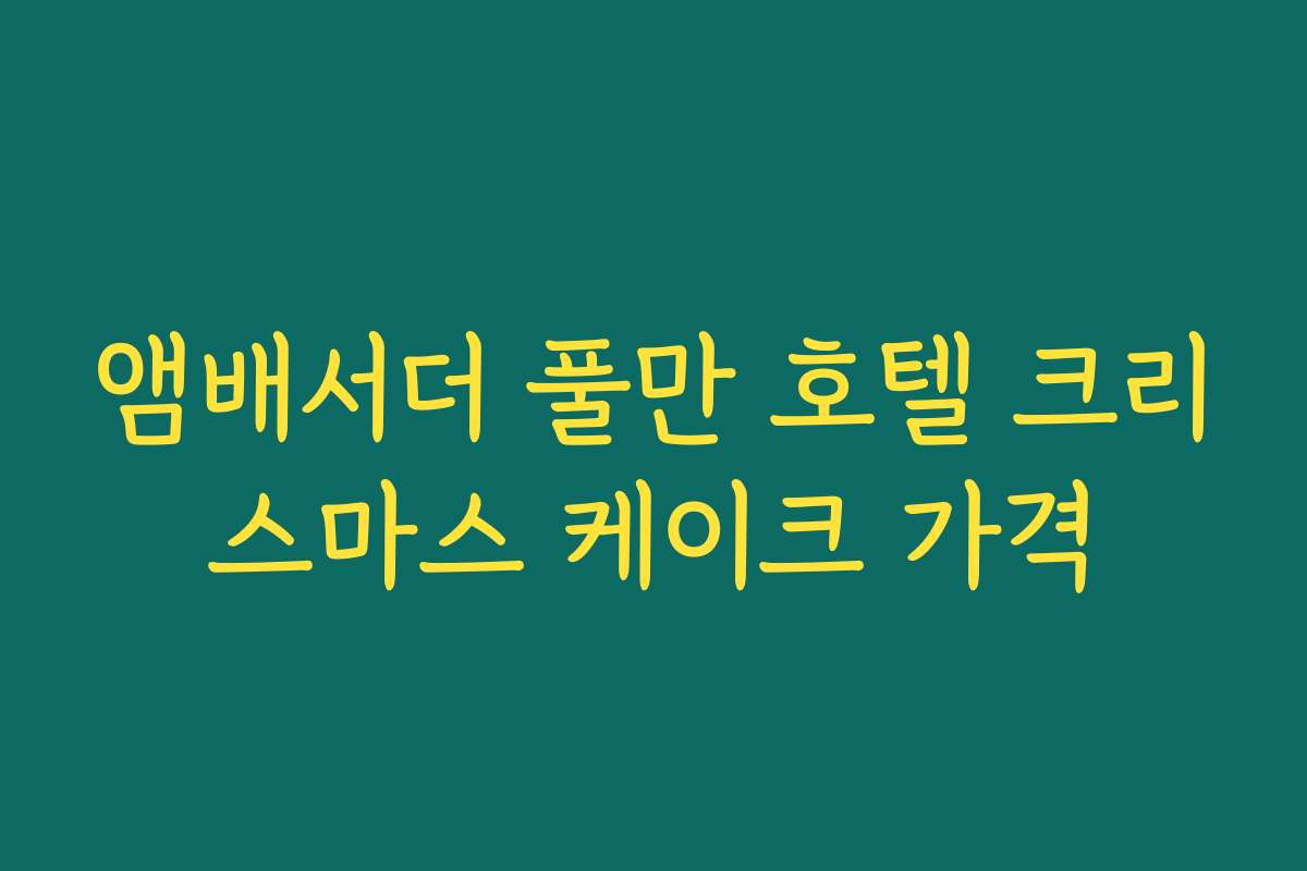 앰배서더 풀만 호텔 크리스마스 케이크 가격