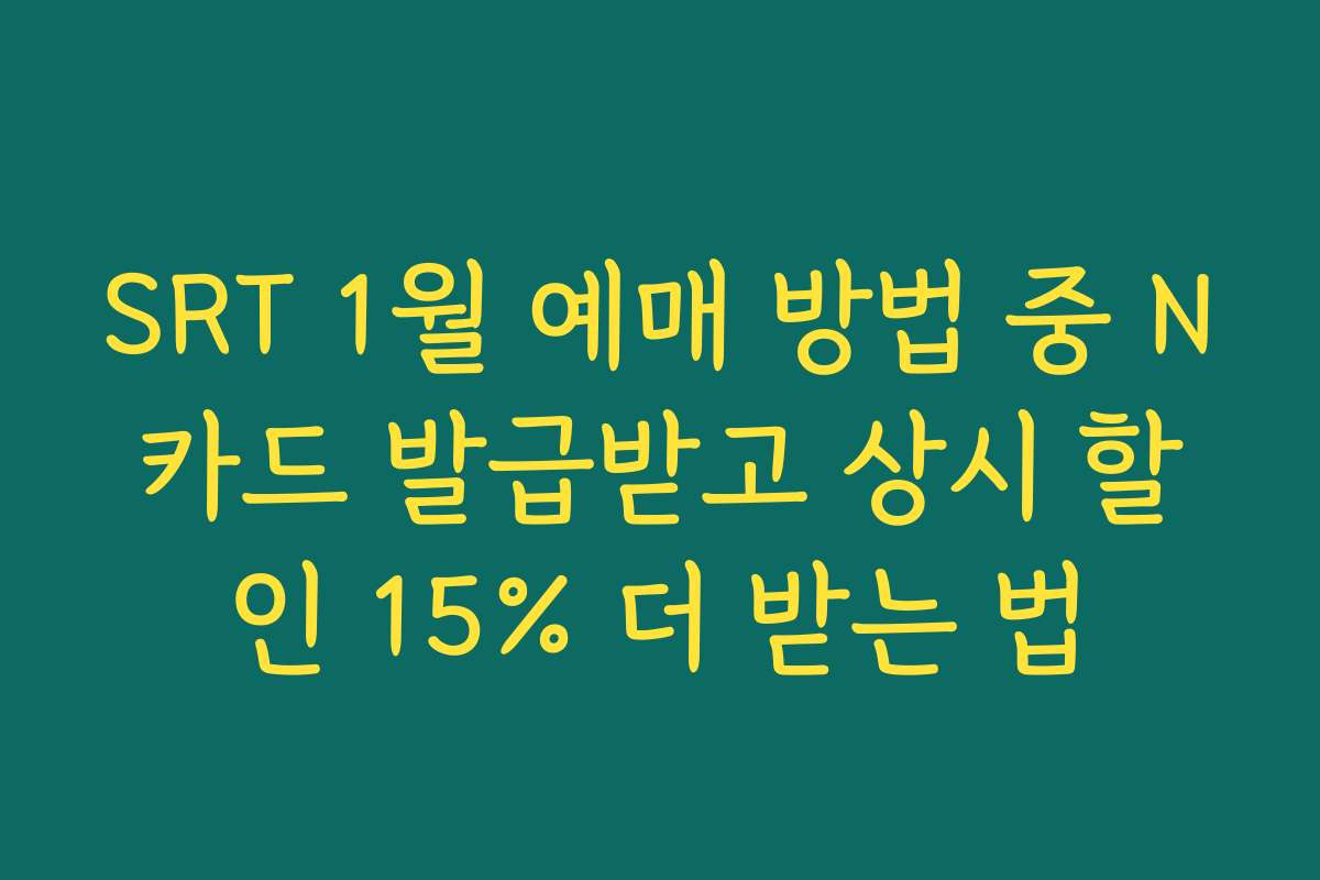 SRT 1월 예매 방법 중 N카드 발급받고 상시 할인 15% 더 받는 법