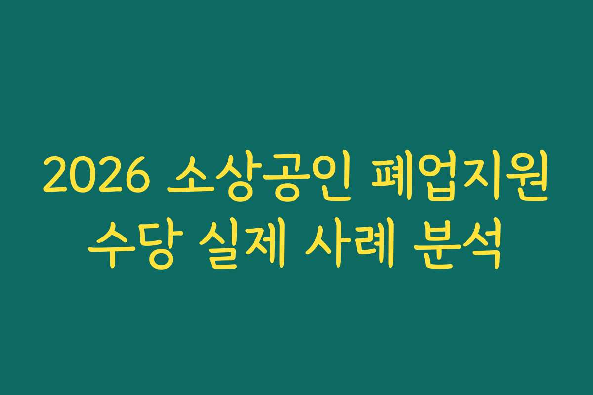 2026 소상공인 폐업지원수당 실제 사례 분석