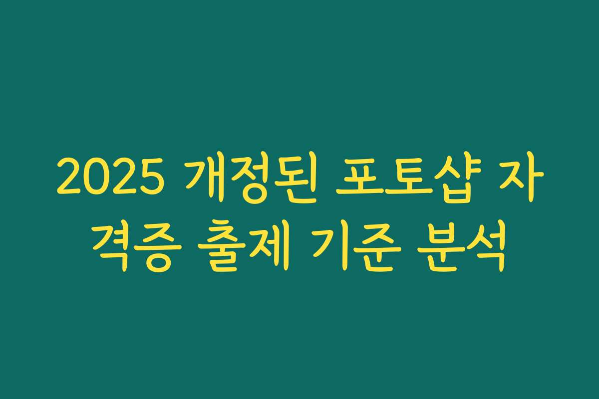 2025 개정된 포토샵 자격증 출제 기준 분석