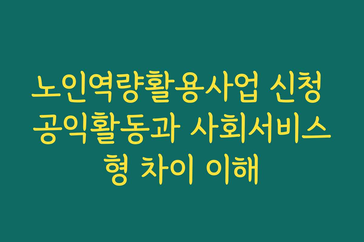 노인역량활용사업 신청 공익활동과 사회서비스형 차이 이해