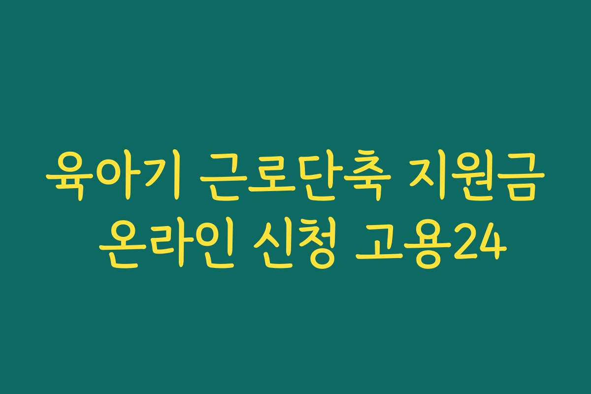 육아기 근로단축 지원금 온라인 신청 고용24