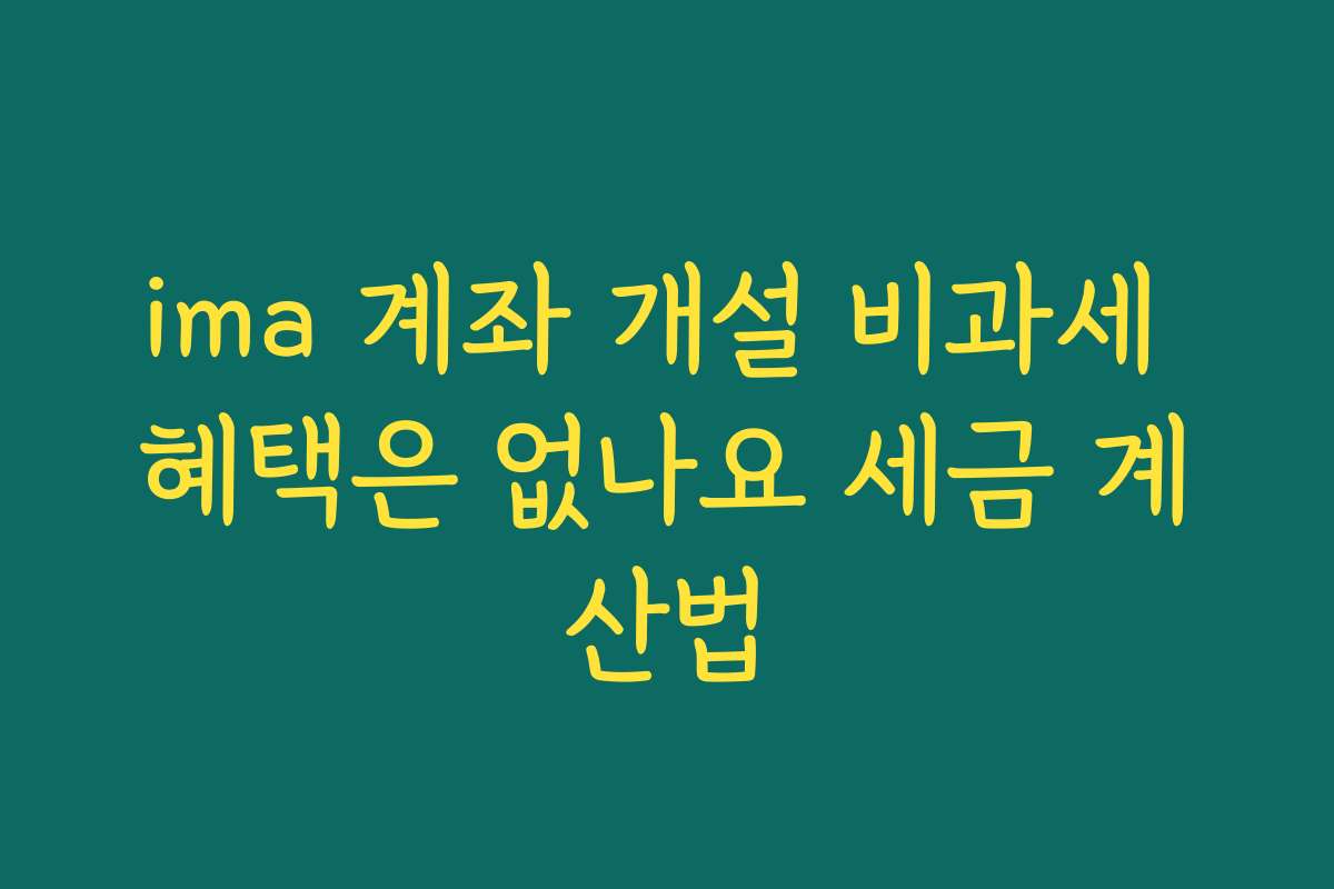 ima 계좌 개설 비과세 혜택은 없나요 세금 계산법