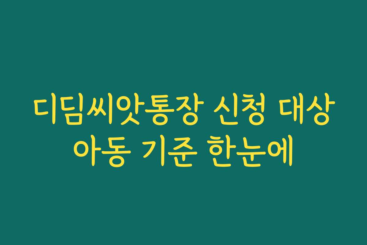 디딤씨앗통장 신청 대상아동 기준 한눈에
