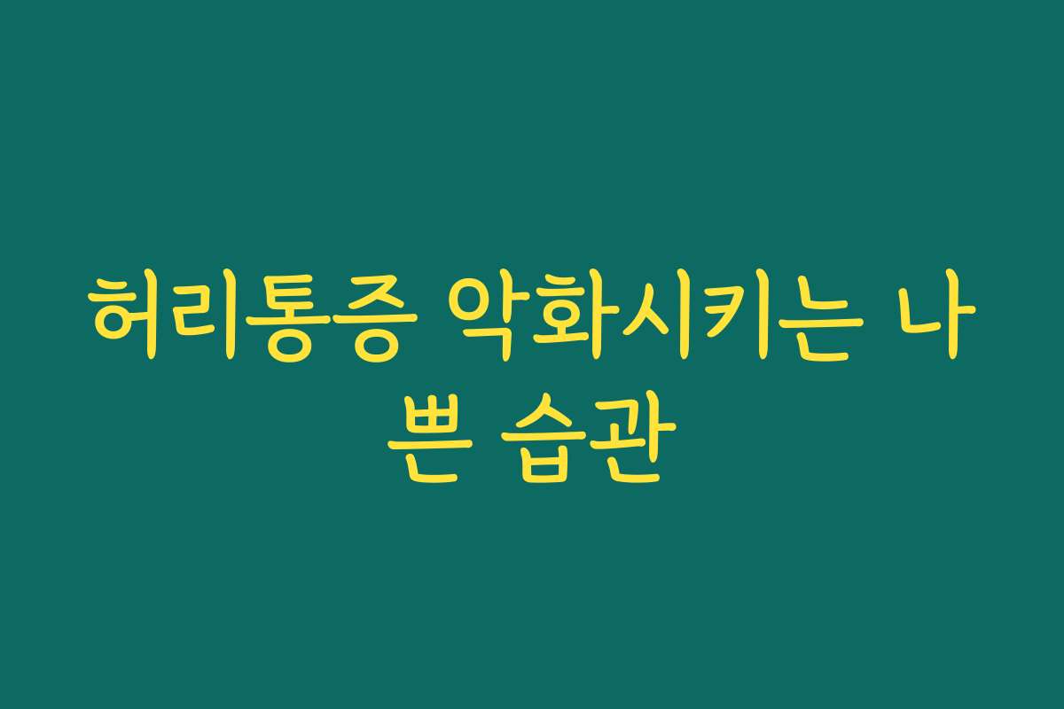 허리통증 악화시키는 나쁜 습관