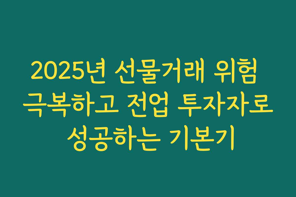 2025년 선물거래 위험 극복하고 전업 투자자로 성공하는 기본기