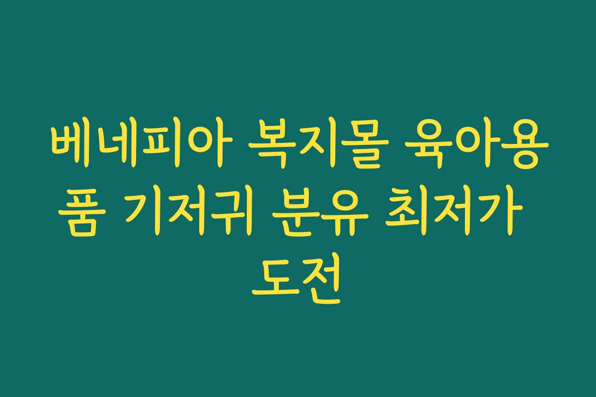 베네피아 복지몰 육아용품 기저귀 분유 최저가 도전