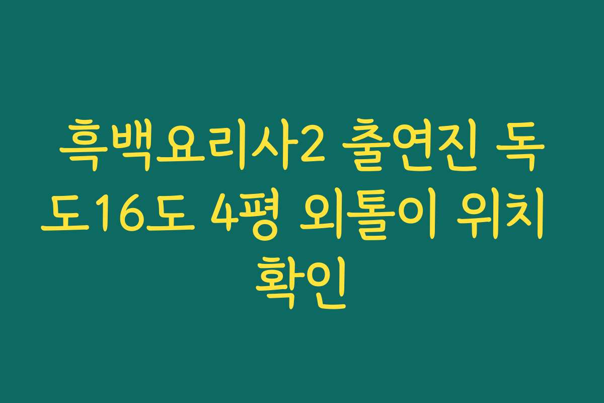 흑백요리사2 출연진 독도16도 4평 외톨이 위치 확인