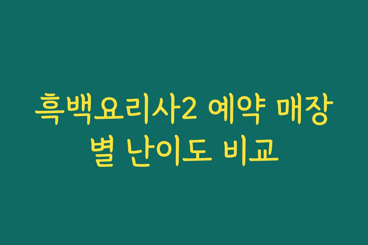흑백요리사2 예약 매장별 난이도 비교