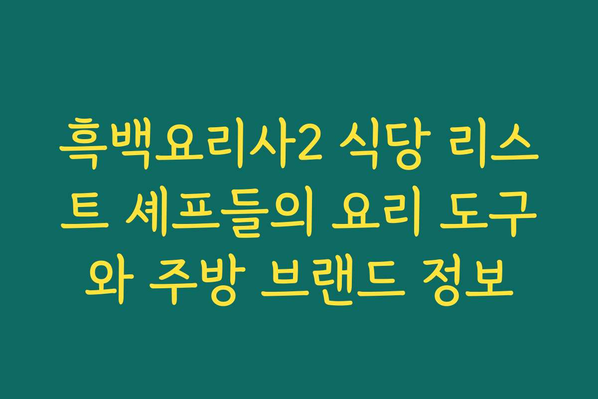 흑백요리사2 식당 리스트 셰프들의 요리 도구와 주방 브랜드 정보