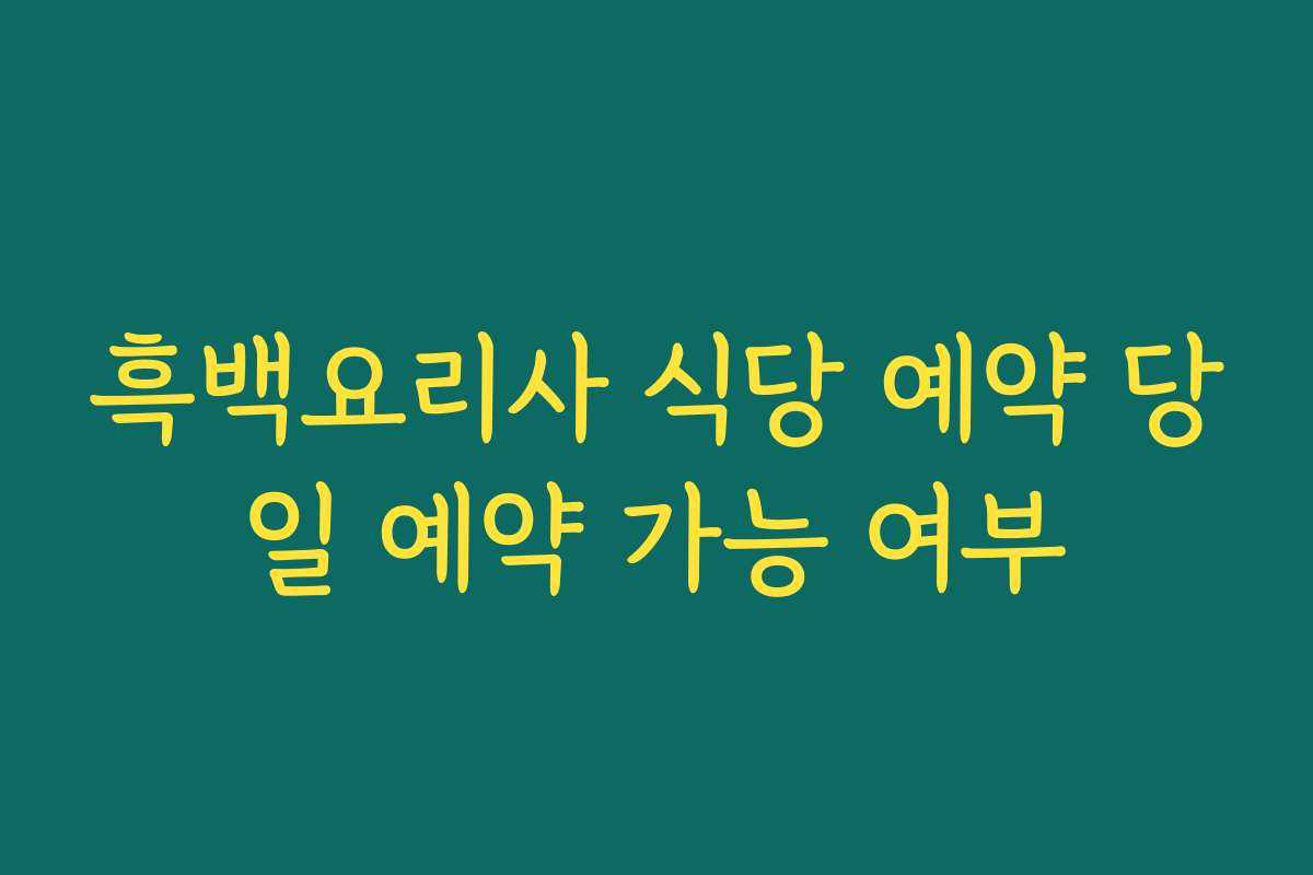 흑백요리사 식당 예약 당일 예약 가능 여부