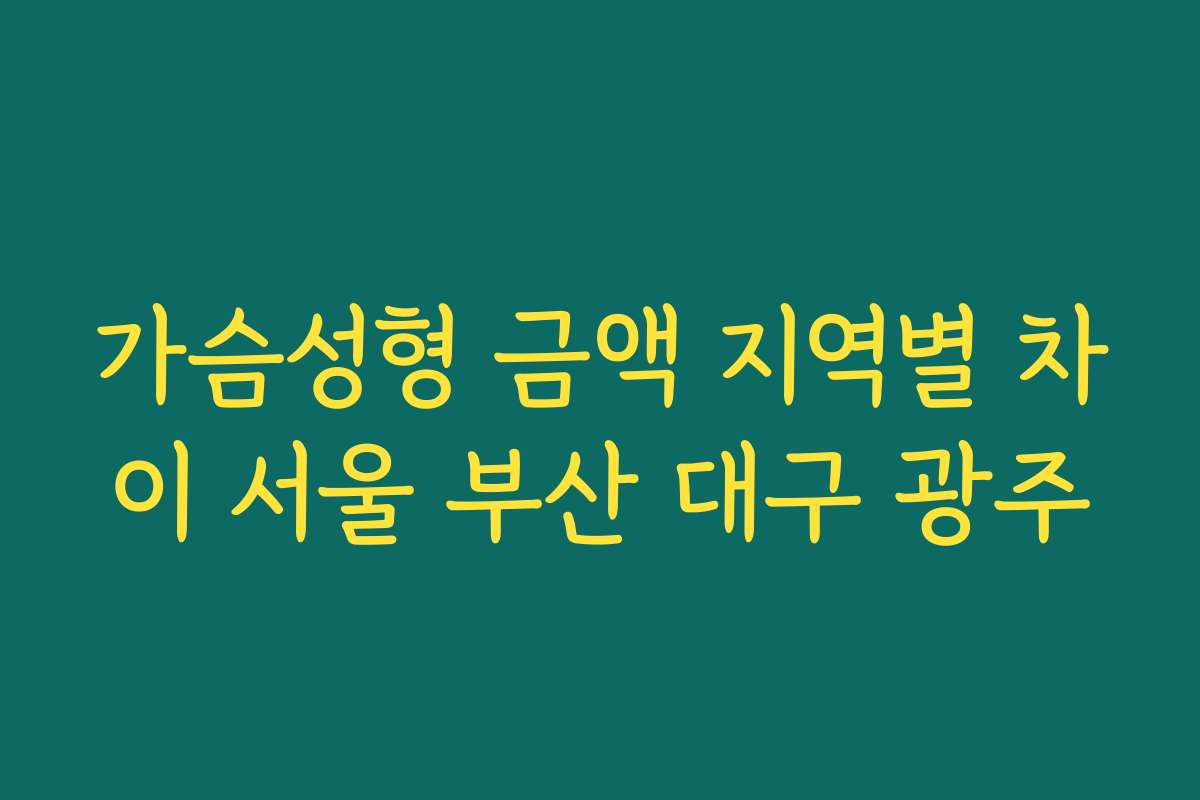 가슴성형 금액 지역별 차이 서울 부산 대구 광주