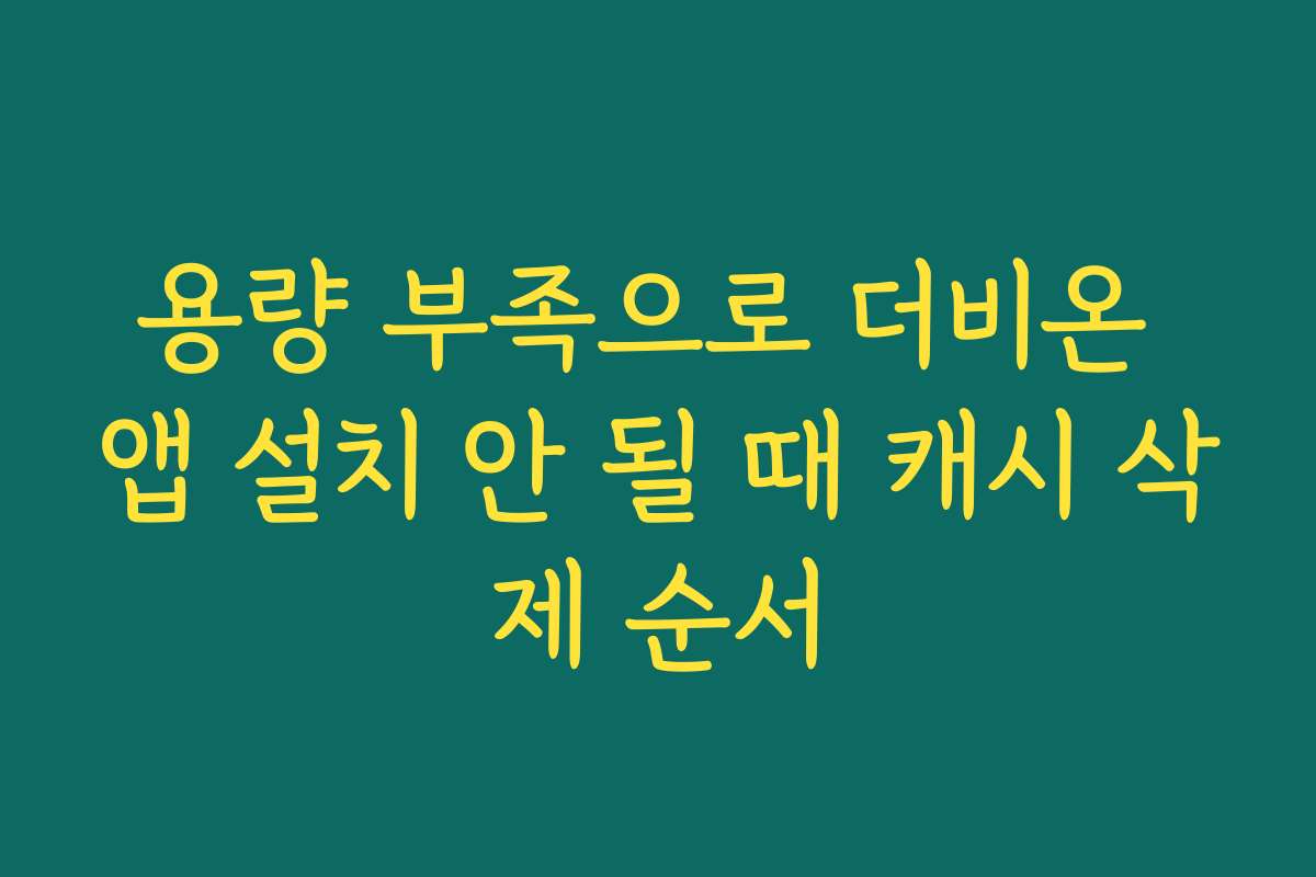 용량 부족으로 더비온 앱 설치 안 될 때 캐시 삭제 순서