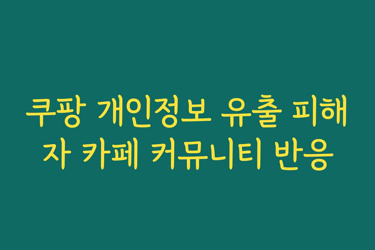 쿠팡 개인정보 유출 피해자 카페 커뮤니티 반응